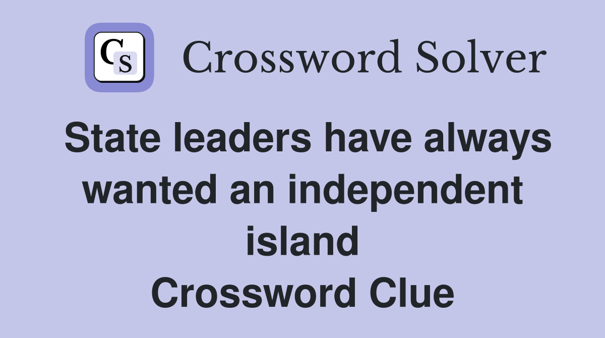 State leaders have always wanted an independent island Crossword Clue