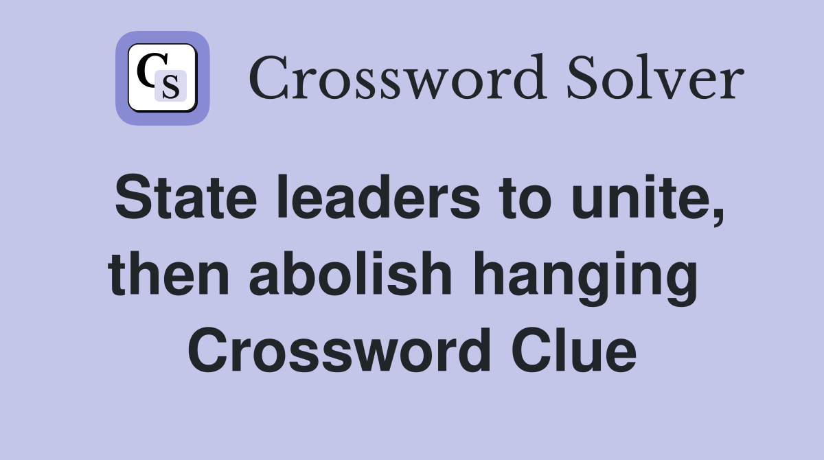 State leaders to unite, then abolish hanging  Crossword Clue