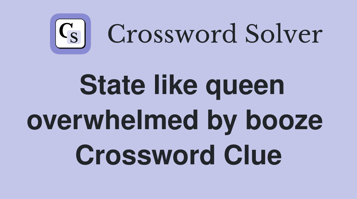 State like queen overwhelmed by booze  Crossword Clue