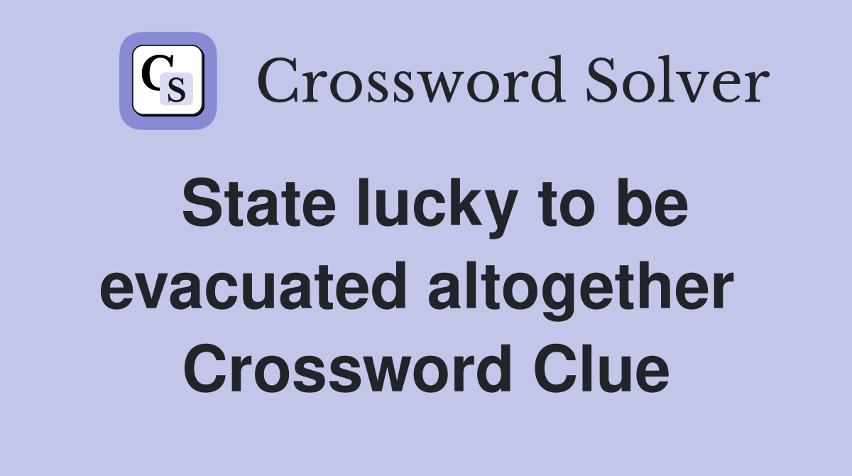 State lucky to be evacuated altogether  Crossword Clue