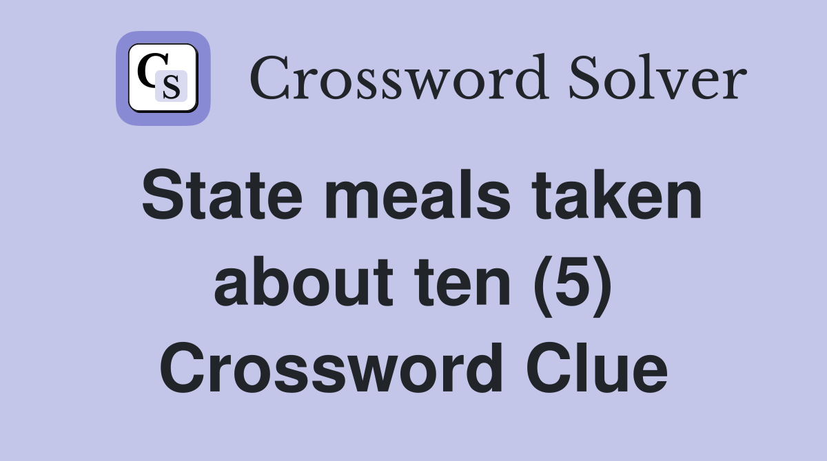 State meals taken about ten (5) Crossword Clue