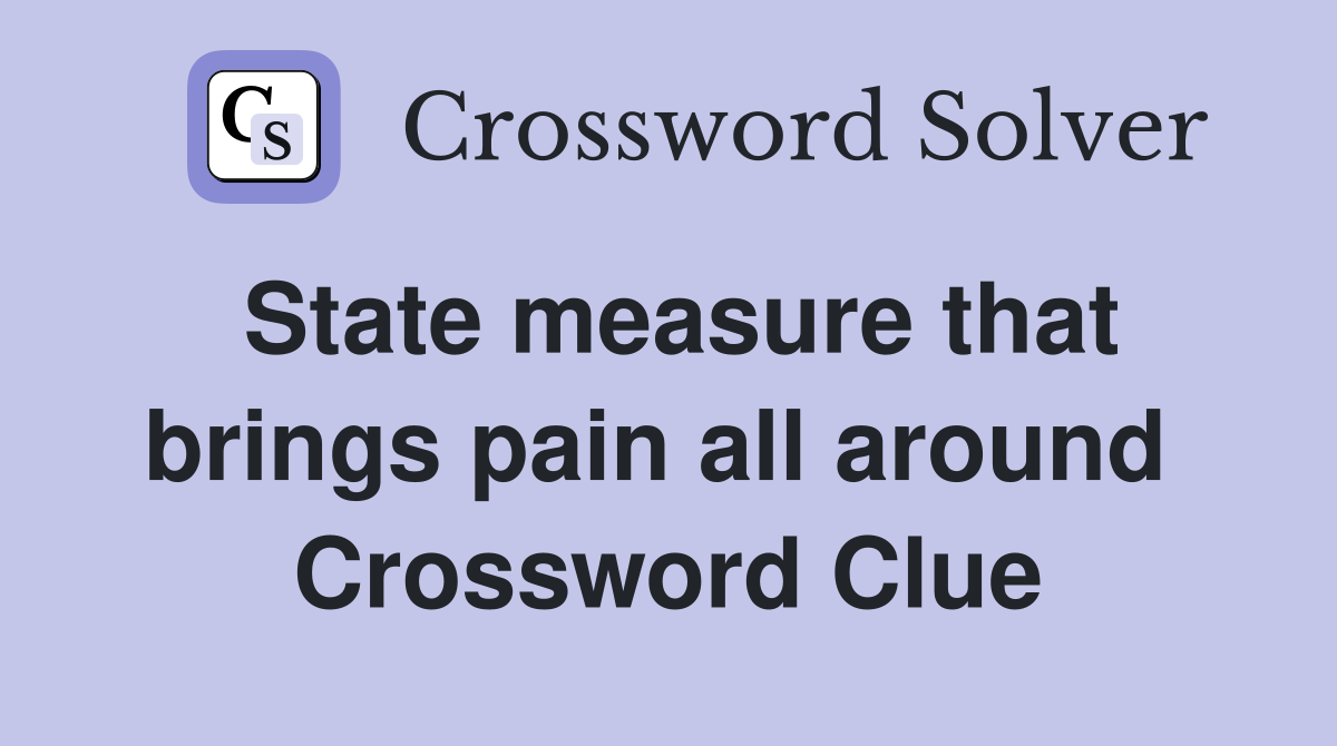 State measure that brings pain all around  Crossword Clue