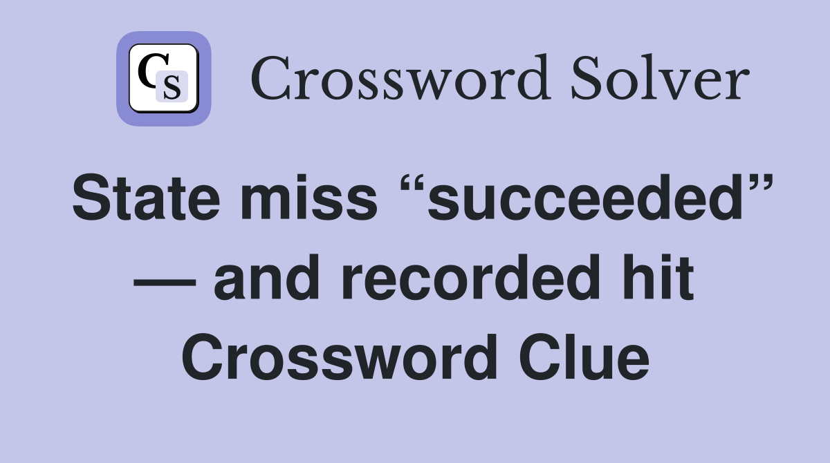 State miss “succeeded” — and recorded hit Crossword Clue
