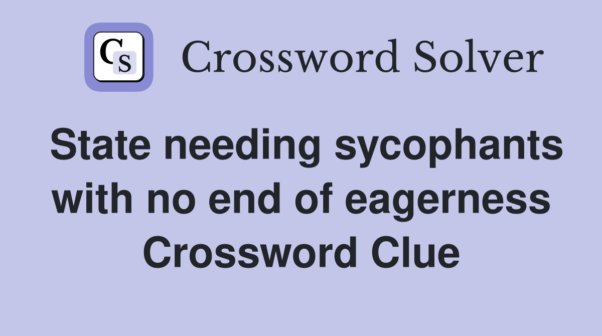 State needing sycophants with no end of eagerness Crossword Clue