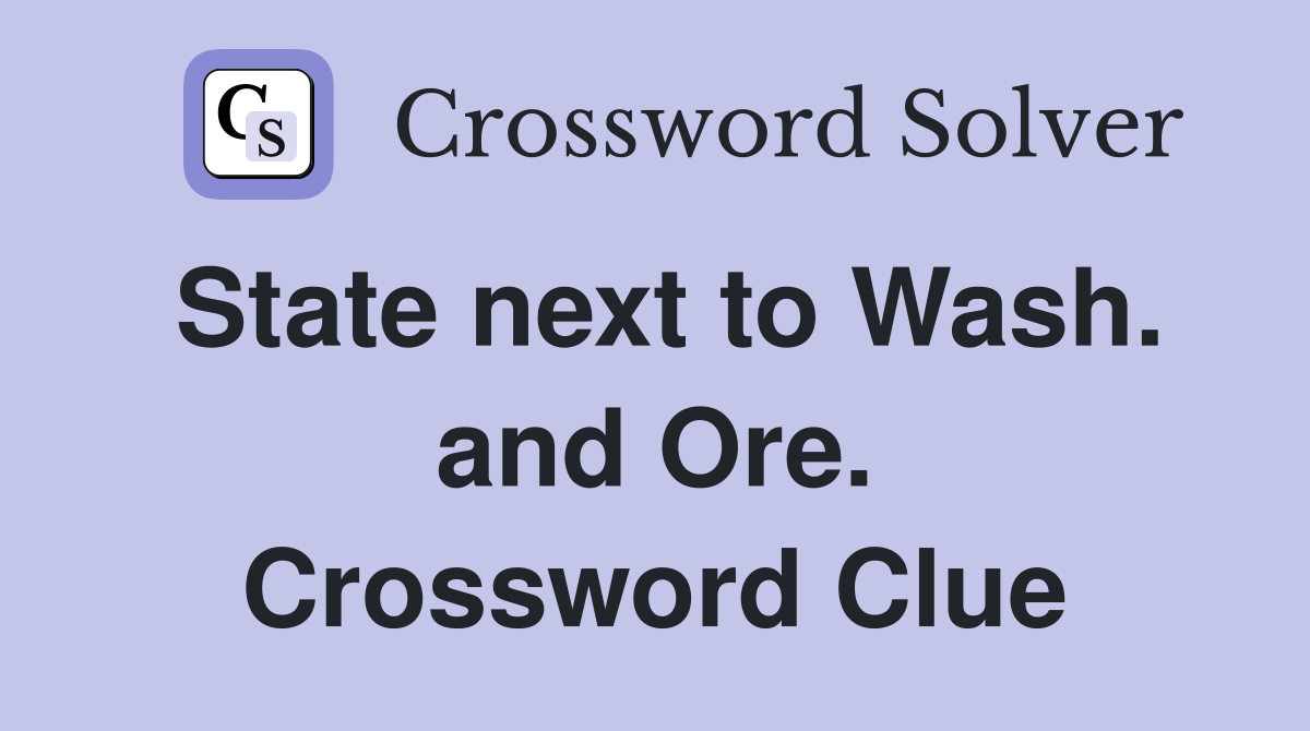 State next to Wash. and Ore. Crossword Clue