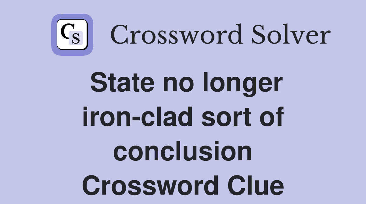 State no longer iron-clad sort of conclusion Crossword Clue