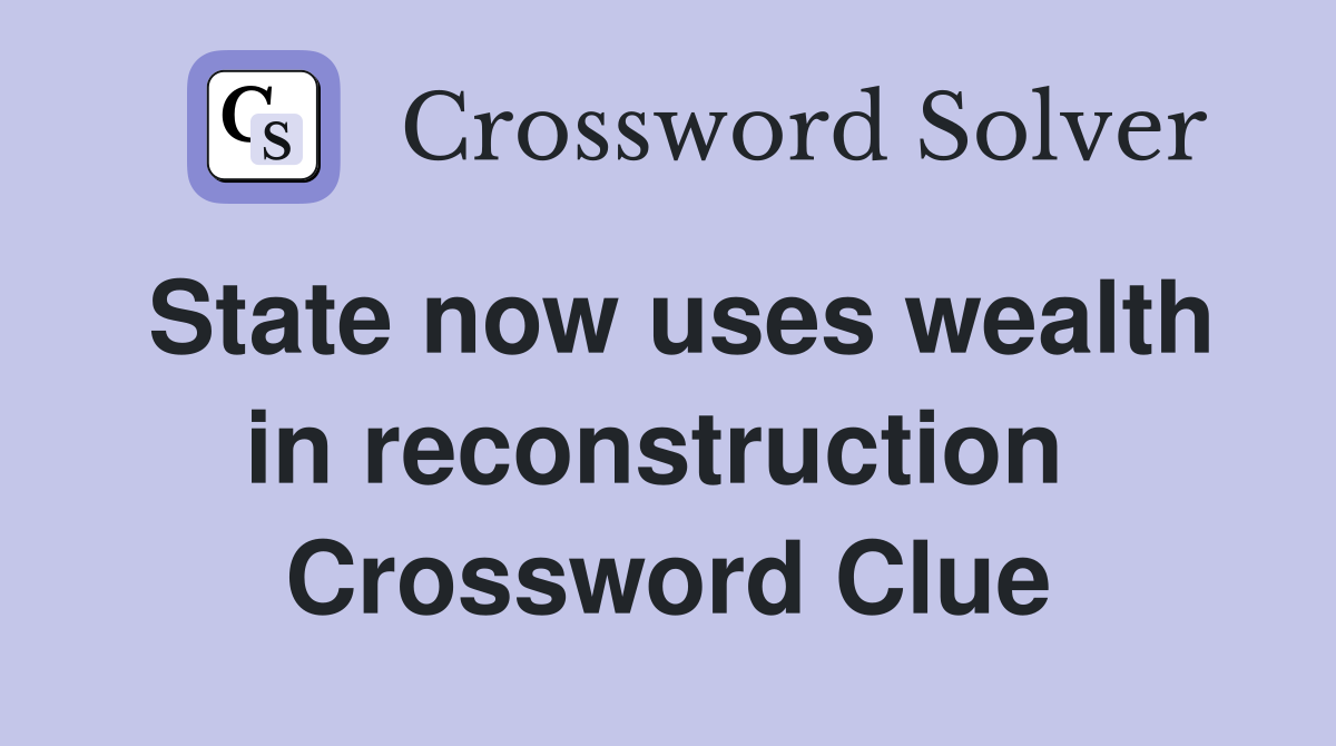 State now uses wealth in reconstruction  Crossword Clue