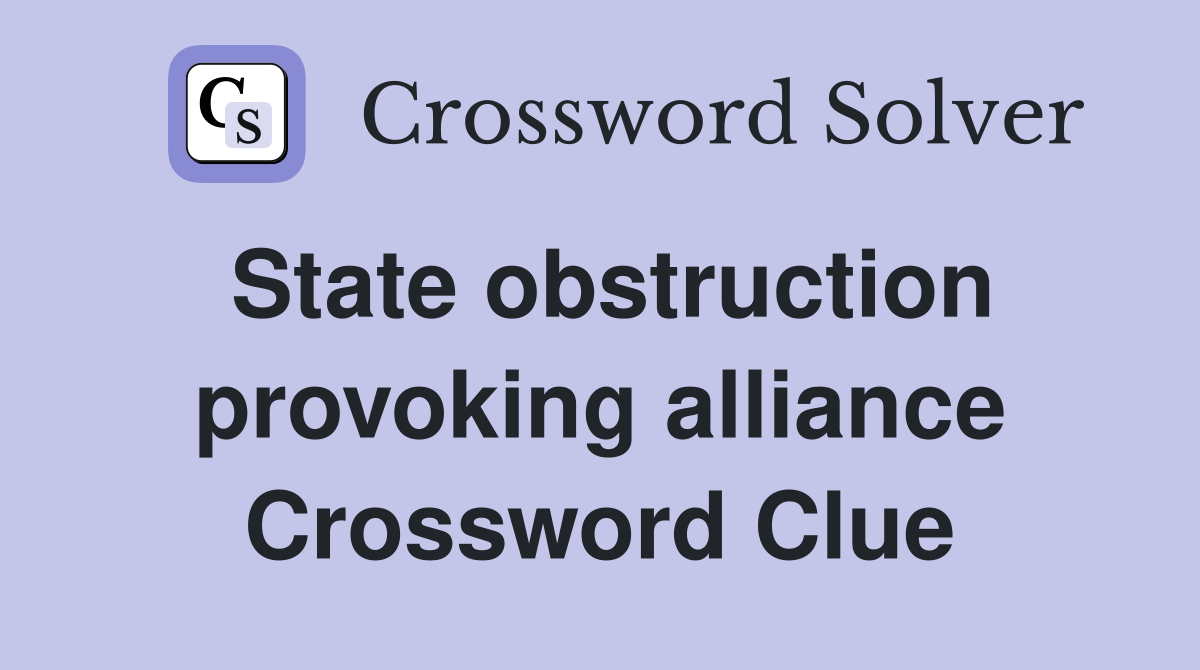 State obstruction provoking alliance Crossword Clue
