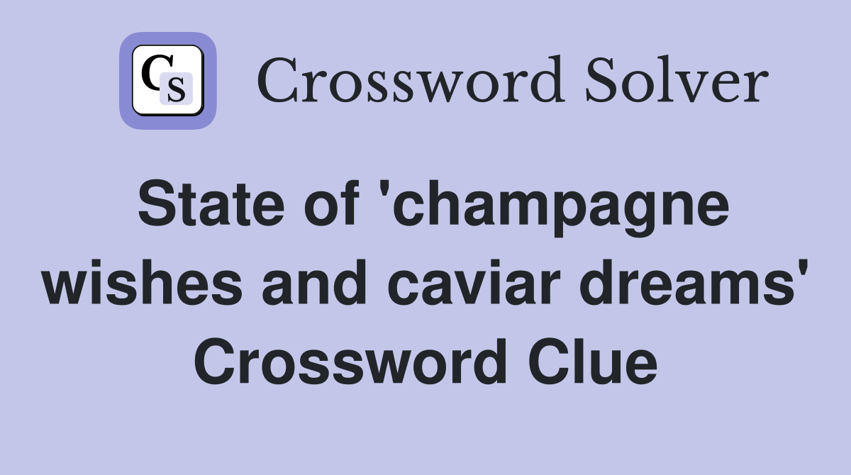 State of 'champagne wishes and caviar dreams' Crossword Clue