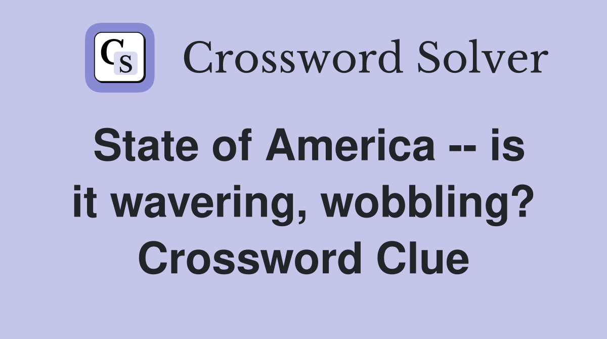 State of America -- is it wavering, wobbling? Crossword Clue