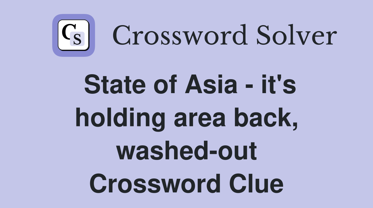 State of Asia - it's holding area back, washed-out Crossword Clue