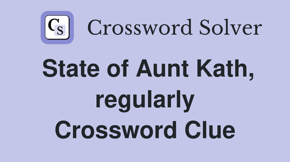State of Aunt Kath, regularly Crossword Clue