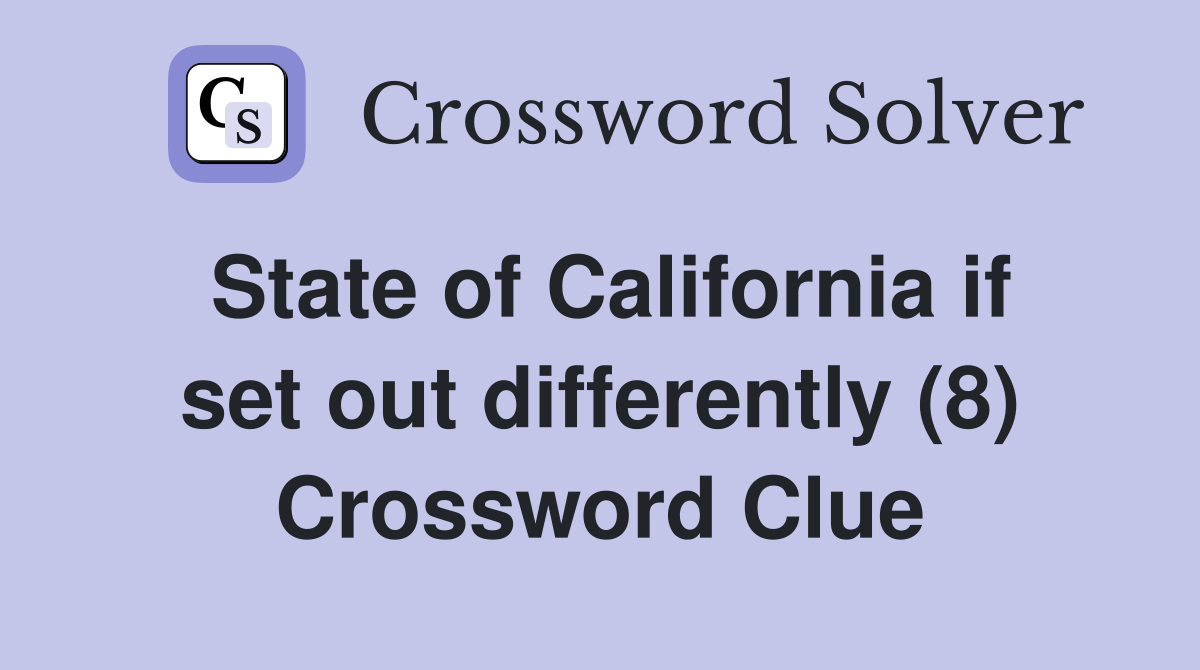 State of California if set out differently (8) Crossword Clue