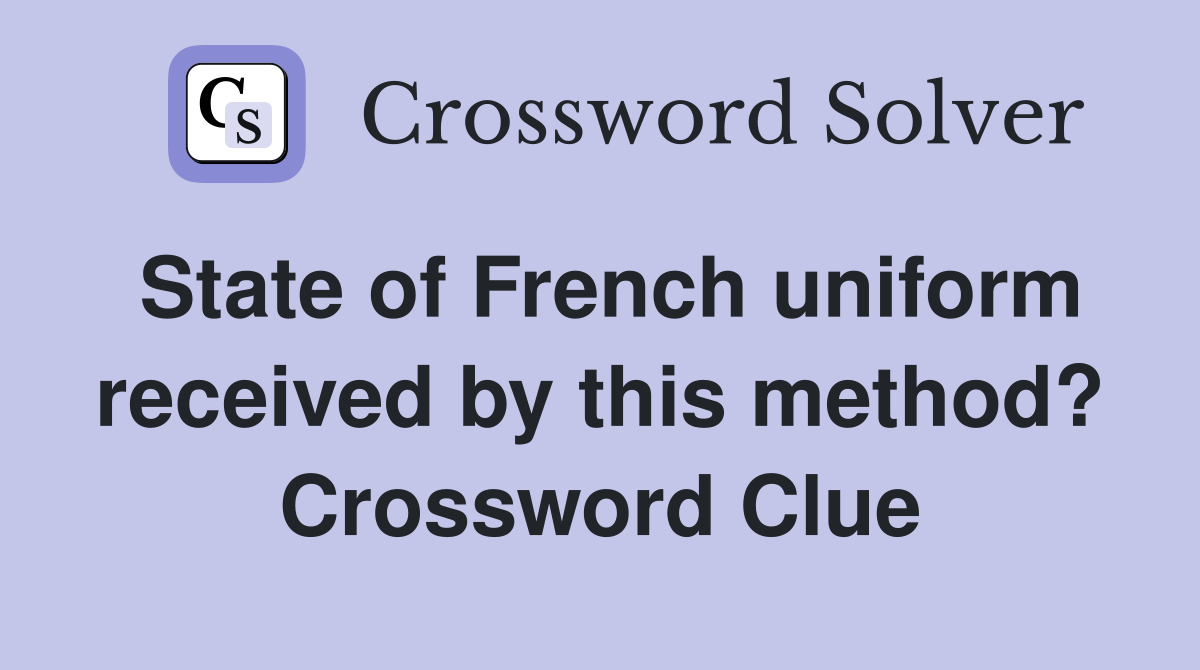 State of French uniform received by this method? Crossword Clue