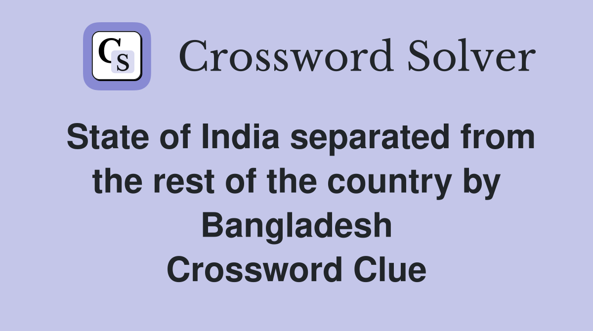 State of India separated from the rest of the country by Bangladesh Crossword Clue
