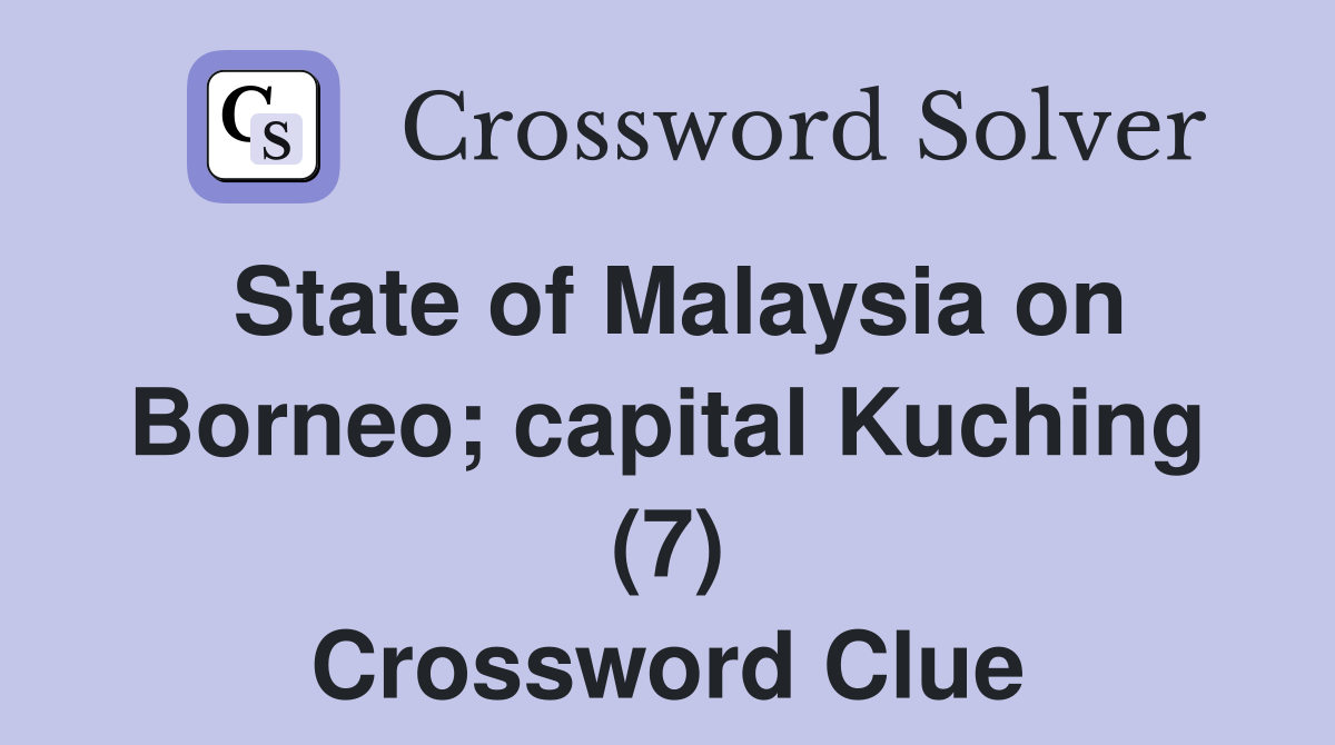 State of Malaysia on Borneo; capital Kuching (7) Crossword Clue