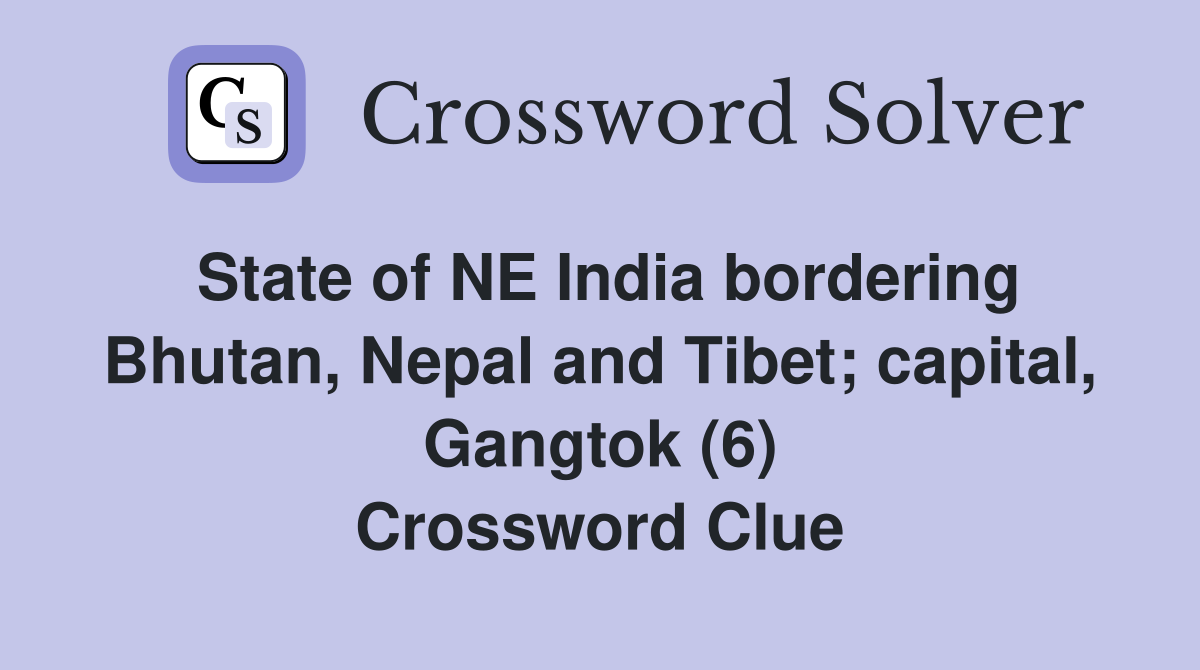 State of NE India bordering Bhutan, Nepal and Tibet; capital, Gangtok (6) Crossword Clue