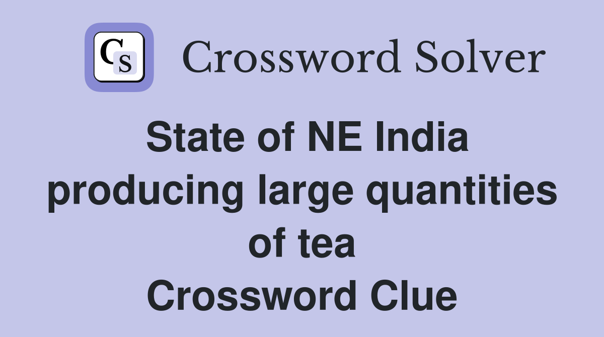 State of NE India producing large quantities of tea Crossword Clue