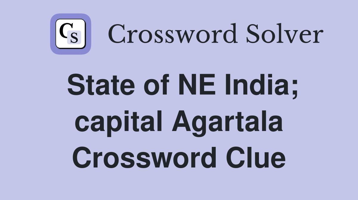 State of NE India; capital Agartala Crossword Clue