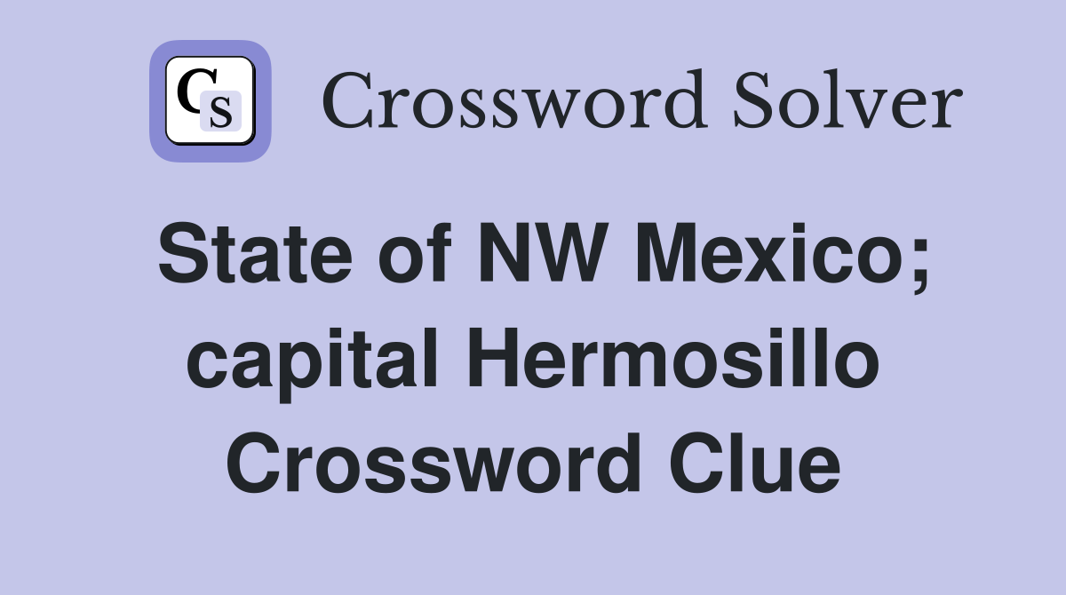 State of NW Mexico; capital Hermosillo Crossword Clue