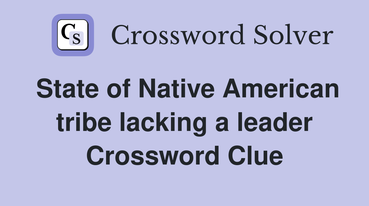 State of Native American tribe lacking a leader Crossword Clue