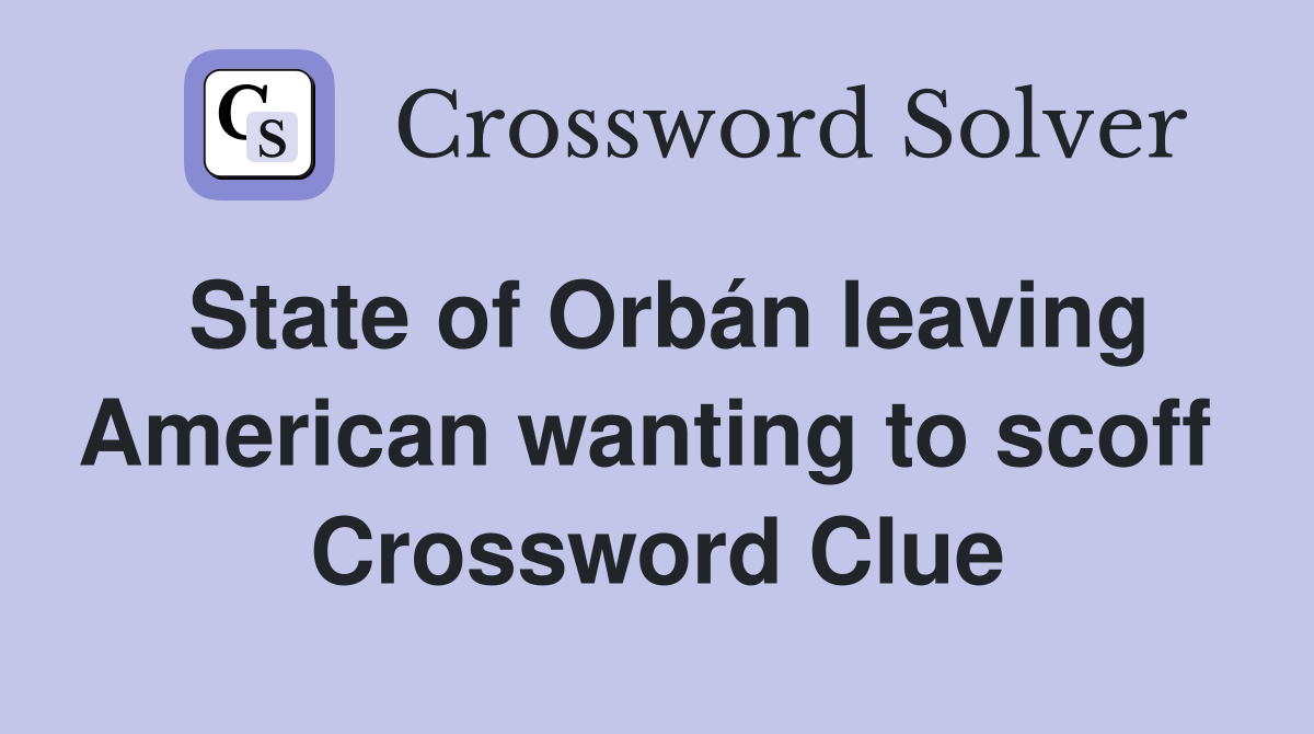 State of Orbán leaving American wanting to scoff  Crossword Clue