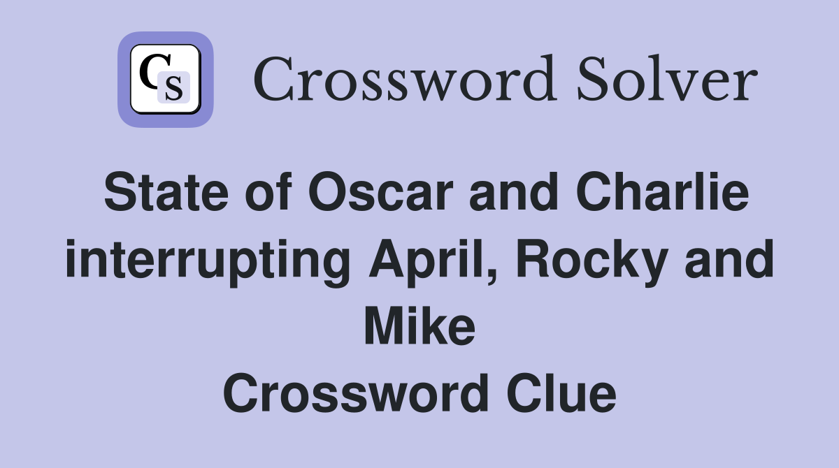 State of Oscar and Charlie interrupting April, Rocky and Mike Crossword Clue