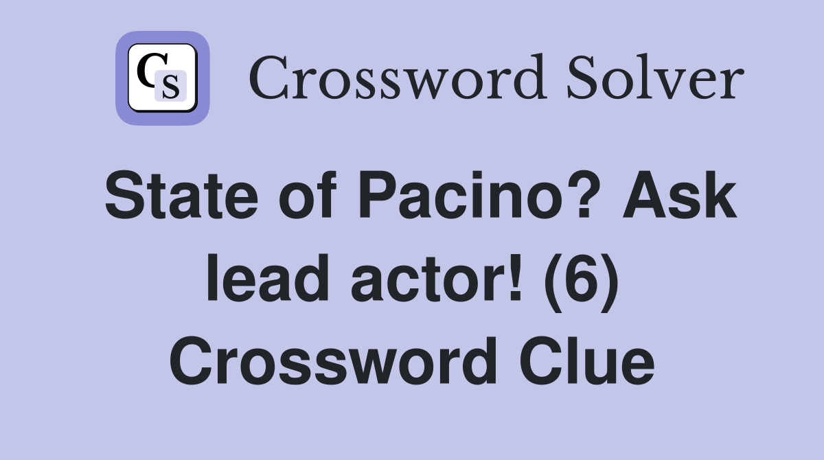 State of Pacino? Ask lead actor! (6) Crossword Clue