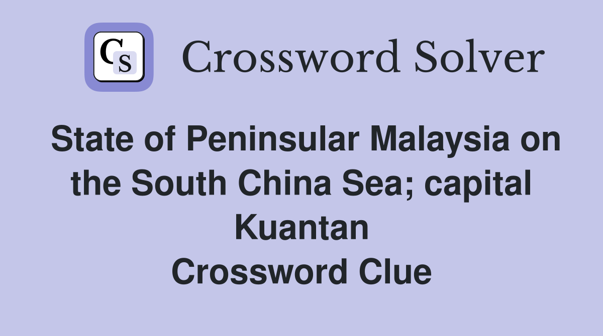 State of Peninsular Malaysia on the South China Sea; capital Kuantan Crossword Clue