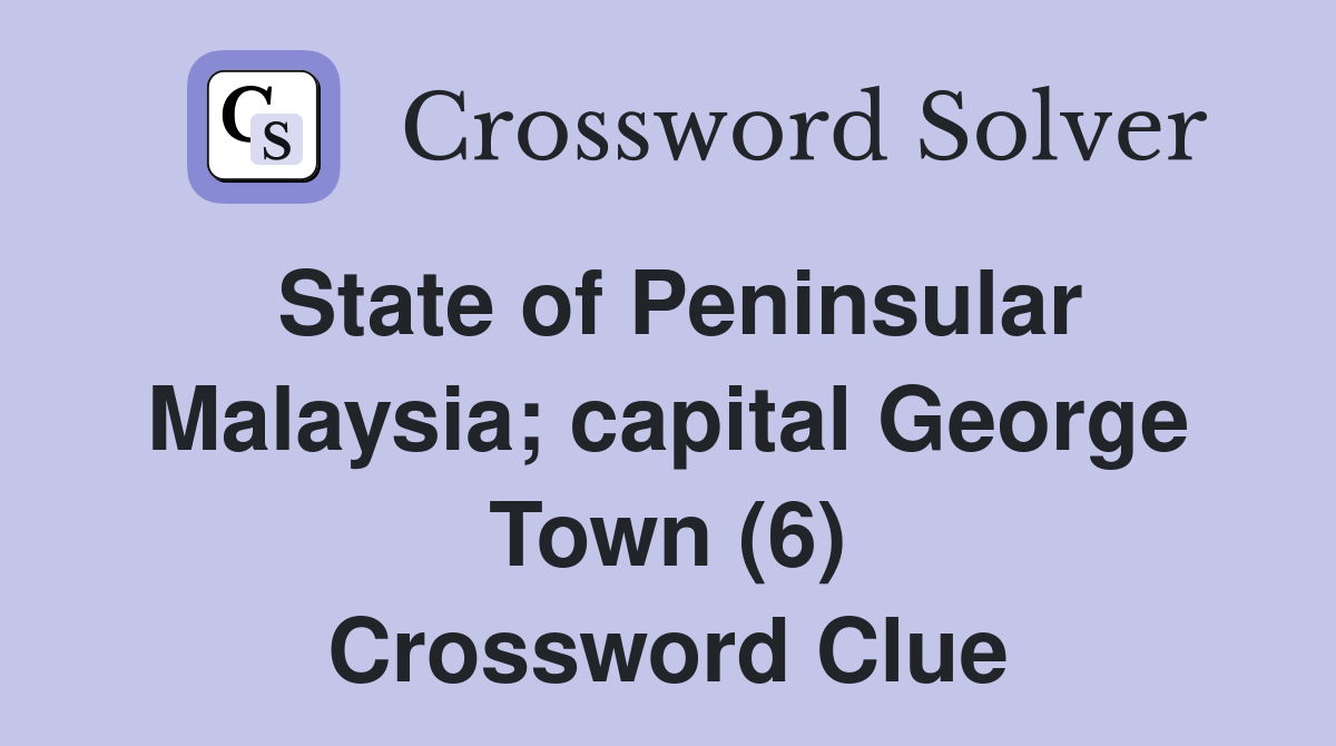 State of Peninsular Malaysia; capital George Town (6) Crossword Clue
