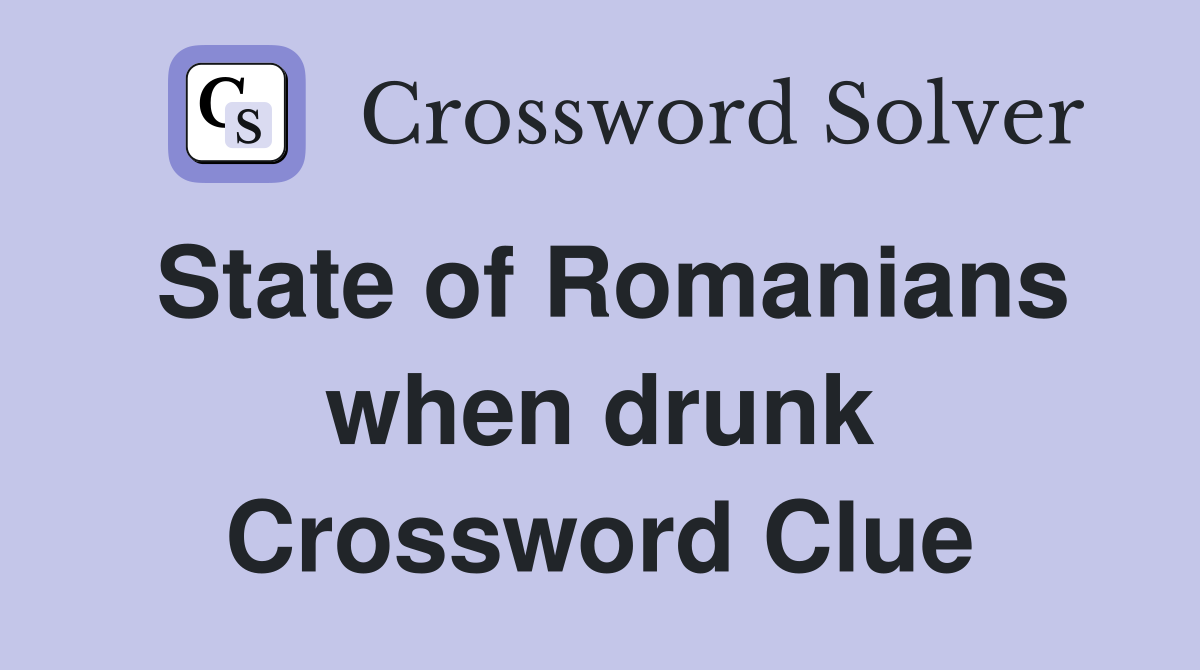 State of Romanians when drunk Crossword Clue