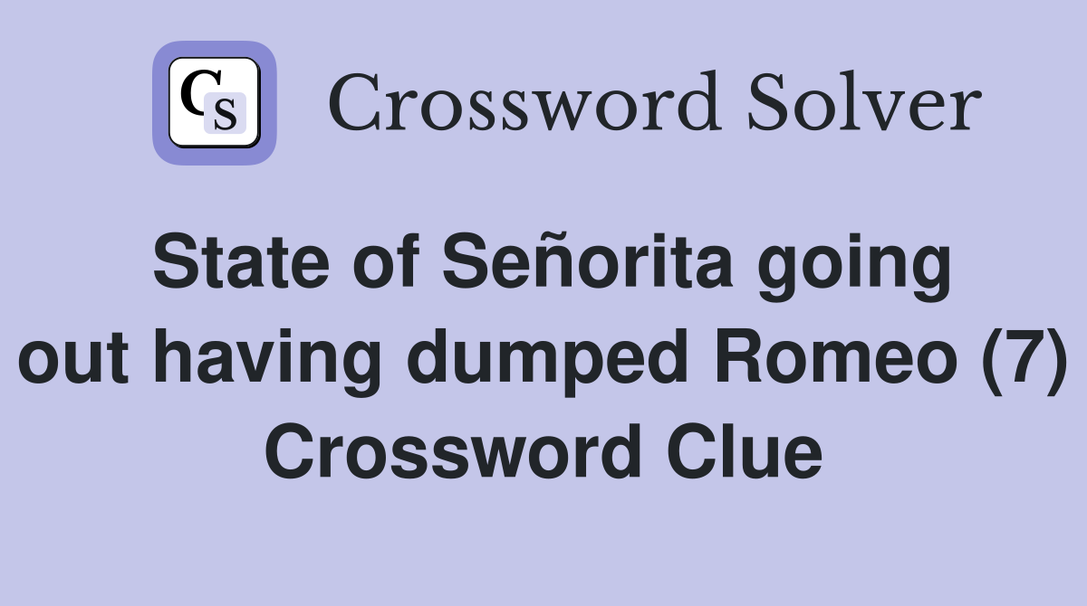 State of Señorita going out having dumped Romeo (7) Crossword Clue