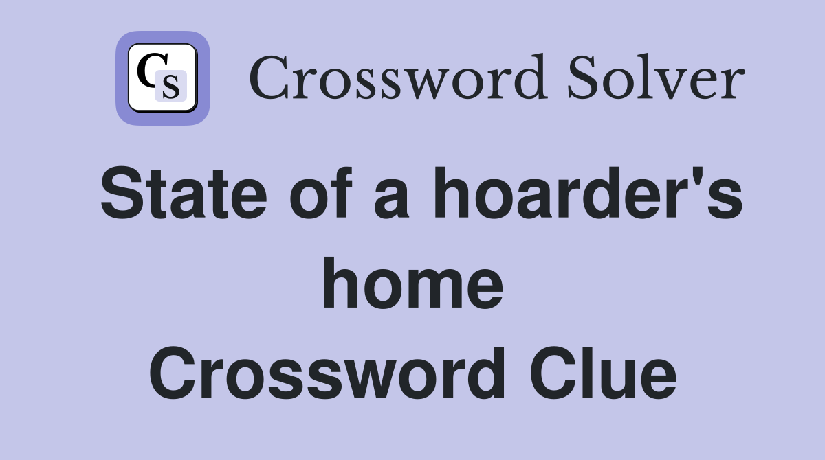 State of a hoarder's home Crossword Clue