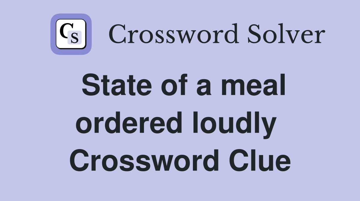 State of a meal ordered loudly  Crossword Clue