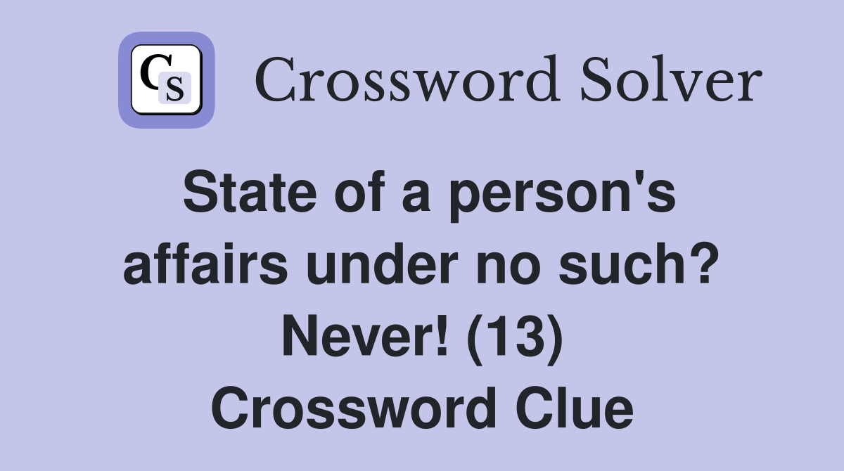 State of a person's affairs under no such? Never! (13) Crossword Clue
