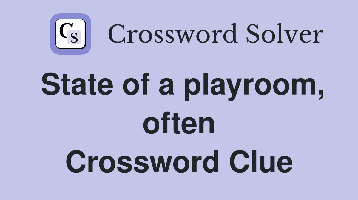 State of a playroom, often Crossword Clue