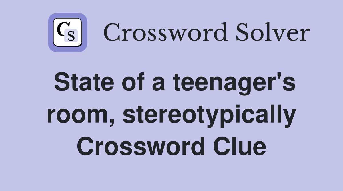 State of a teenager's room, stereotypically Crossword Clue
