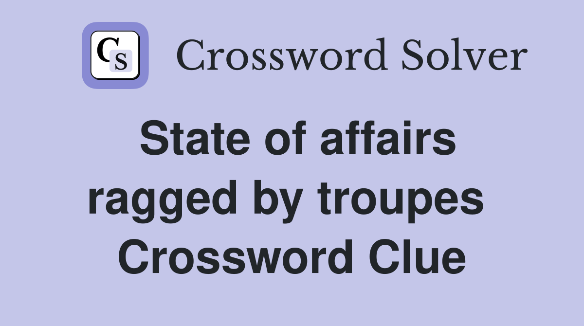 State of affairs ragged by troupes  Crossword Clue