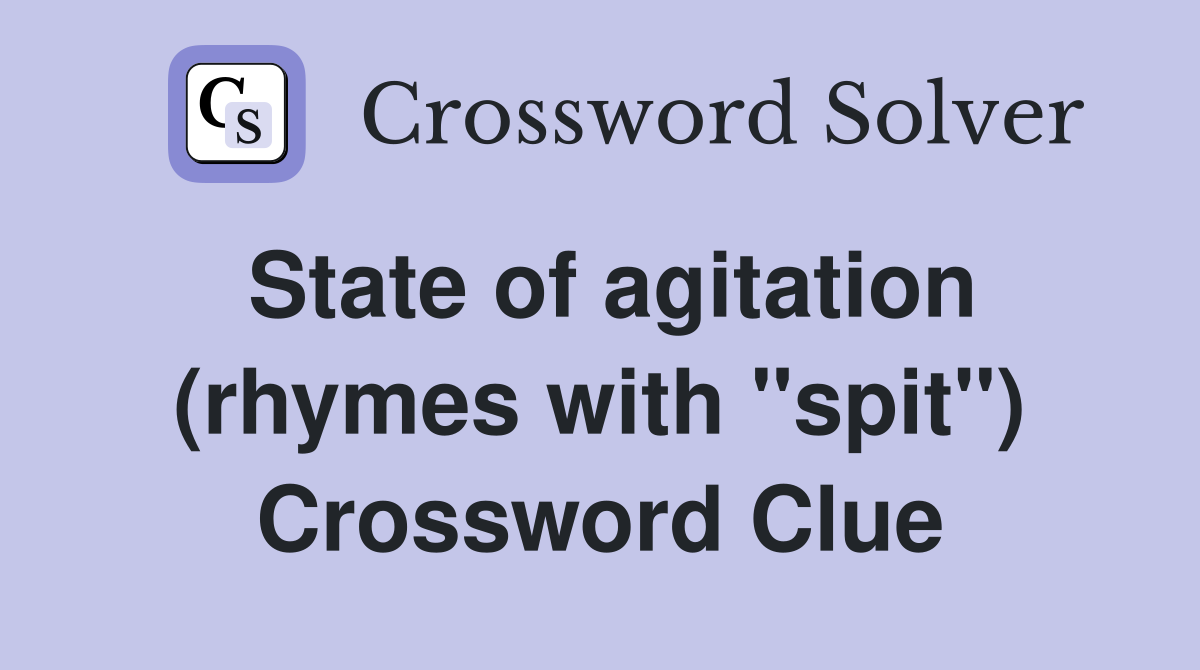 State of agitation (rhymes with "spit") Crossword Clue