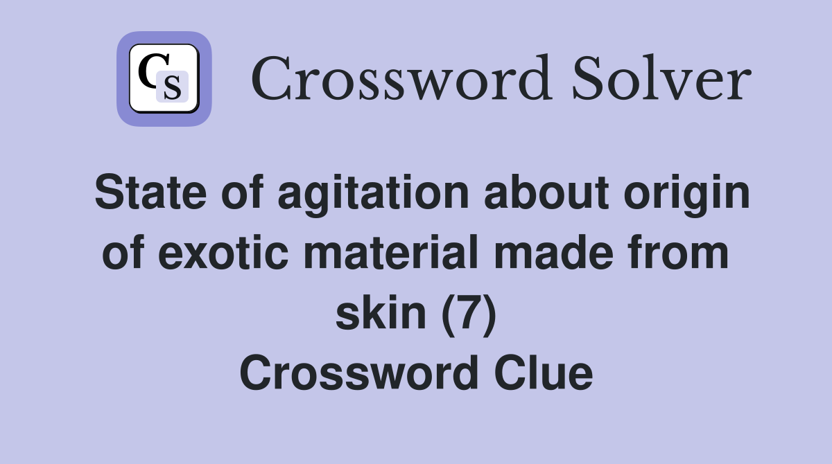 State of agitation about origin of exotic material made from skin (7) Crossword Clue
