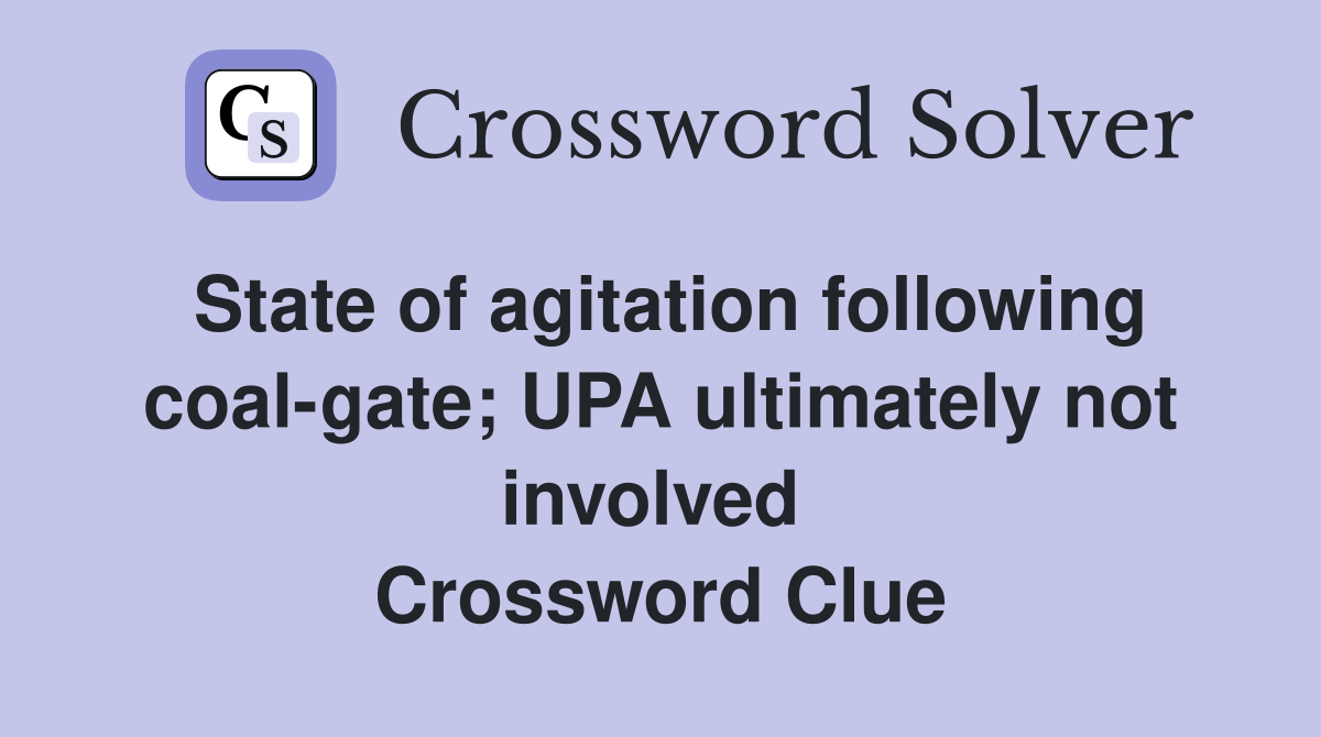 State of agitation following coal-gate; UPA ultimately not involved  Crossword Clue