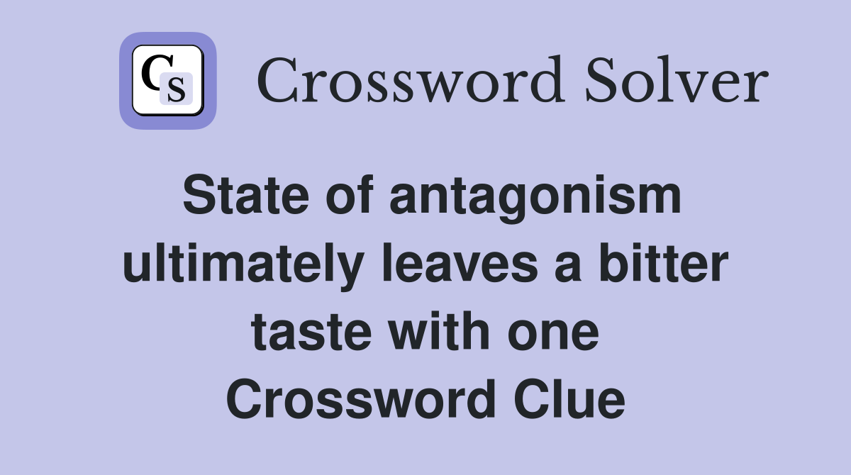 State of antagonism ultimately leaves a bitter taste with one Crossword Clue