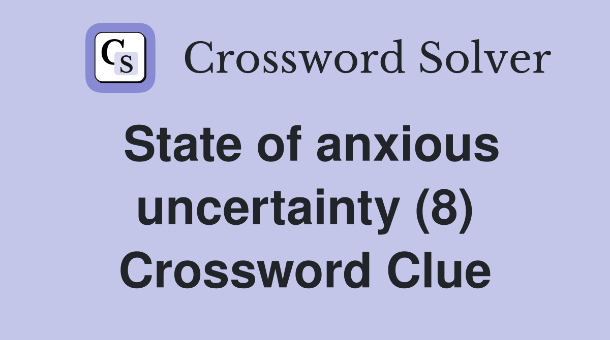 State of anxious uncertainty (8) Crossword Clue Answers Crossword