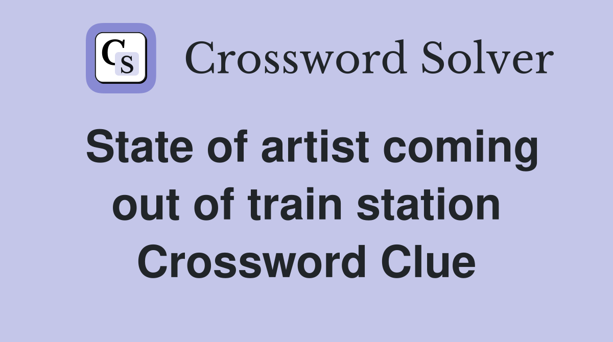 State of artist coming out of train station Crossword Clue