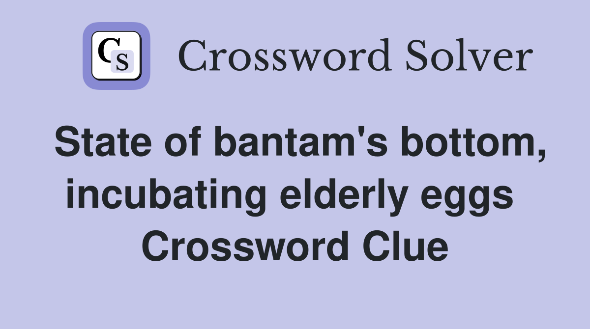 State of bantam's bottom, incubating elderly eggs  Crossword Clue