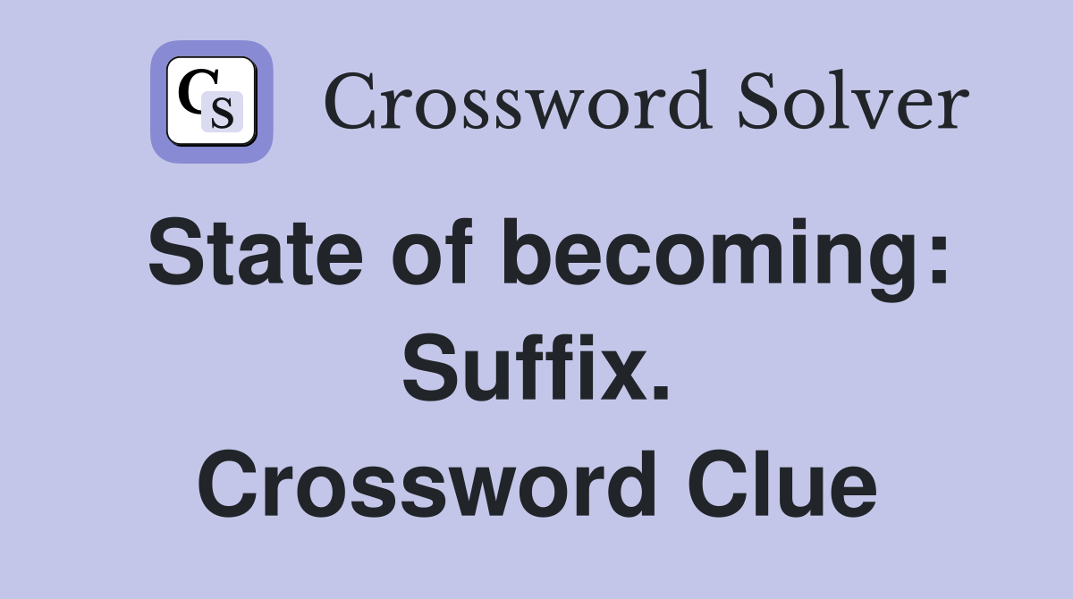 State of becoming: Suffix. Crossword Clue