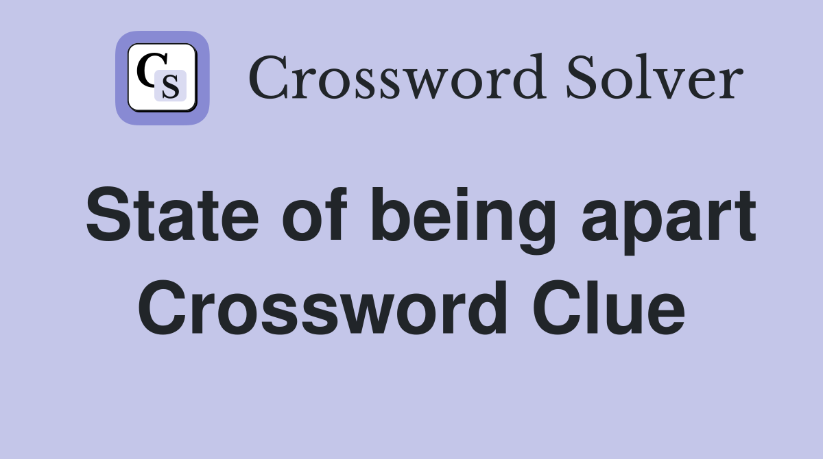 State of being apart Crossword Clue