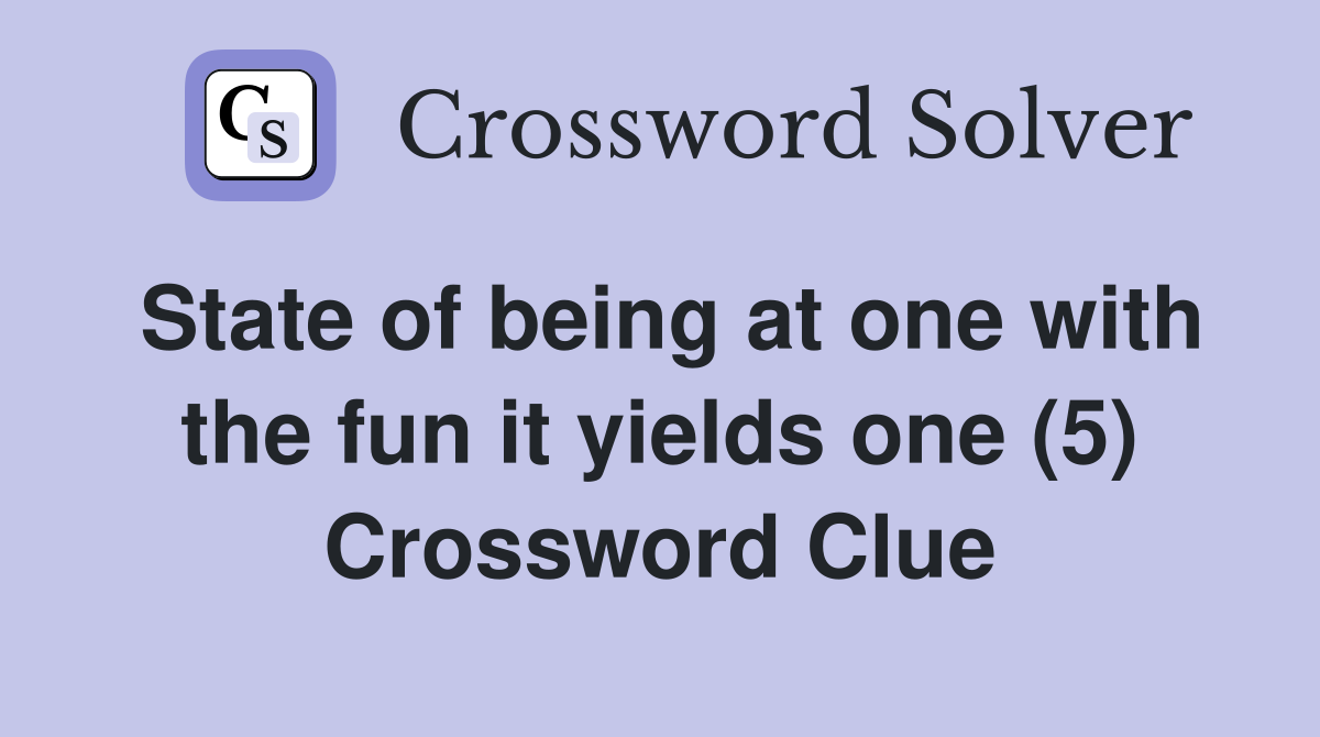 State of being at one with the fun it yields one (5) Crossword Clue