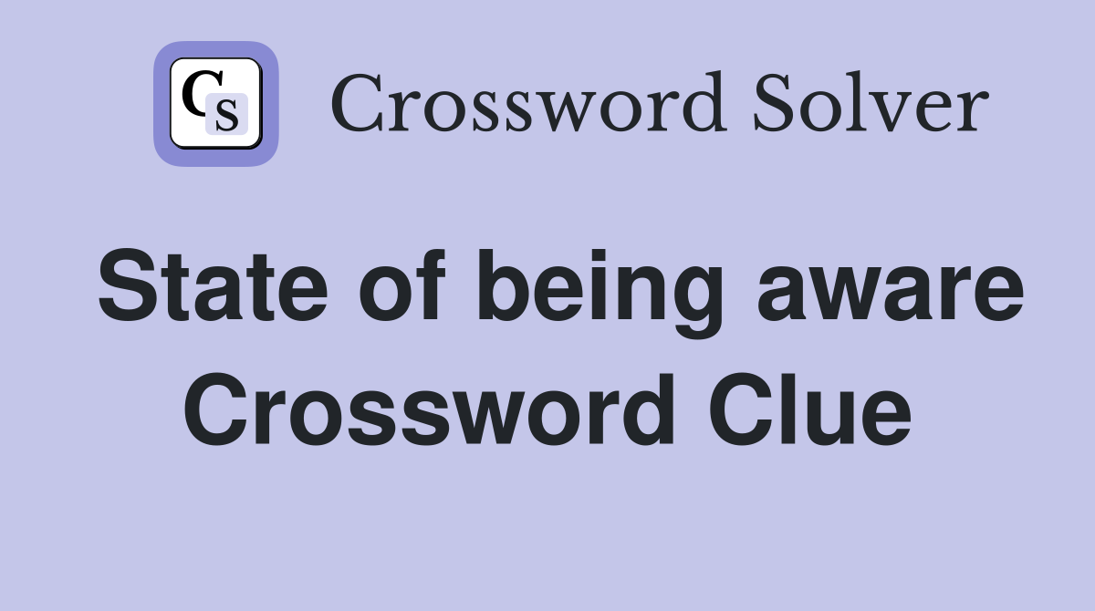 State of being aware Crossword Clue