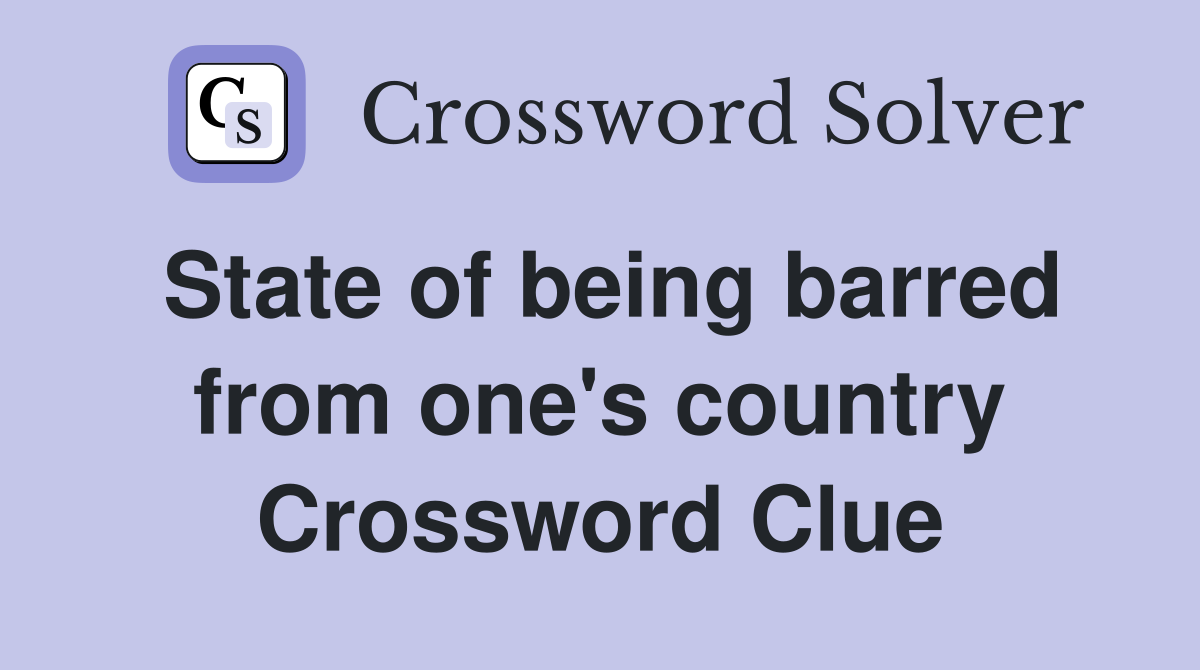 State of being barred from one's country Crossword Clue